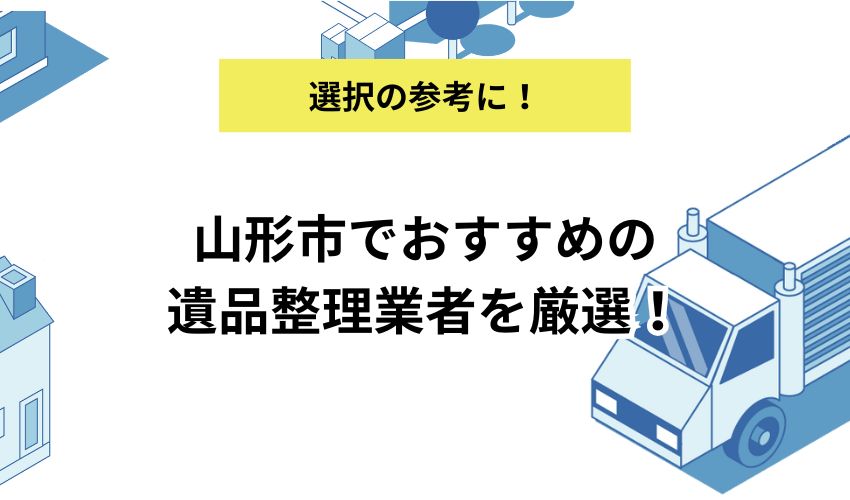 山形市でおすすめの遺品整理業者を厳選！選ぶポイントや費用相場も解説