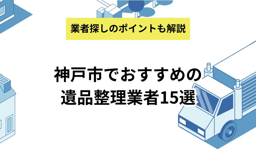 神戸市でおすすめの遺品整理業者15選|業者を探すときのポイントも解説