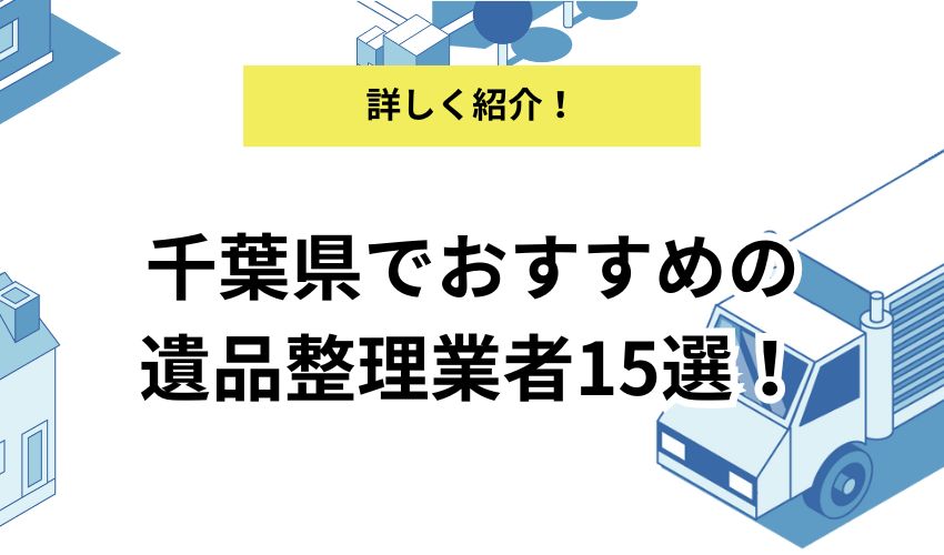 千葉県でおすすめの遺品整理業者15選|適切な業者の選び方も解説