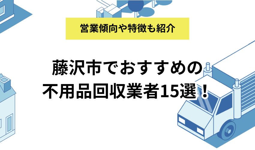 藤沢市でおすすめの不用品回収業者15選！営業傾向と特徴もくわしく解説！