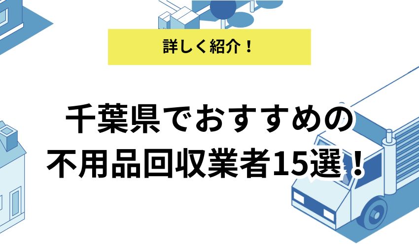 千葉県でおすすめの不用品回収業者15選!業者を利用するメリットや不用品を高値で買取してもらうコツも紹介