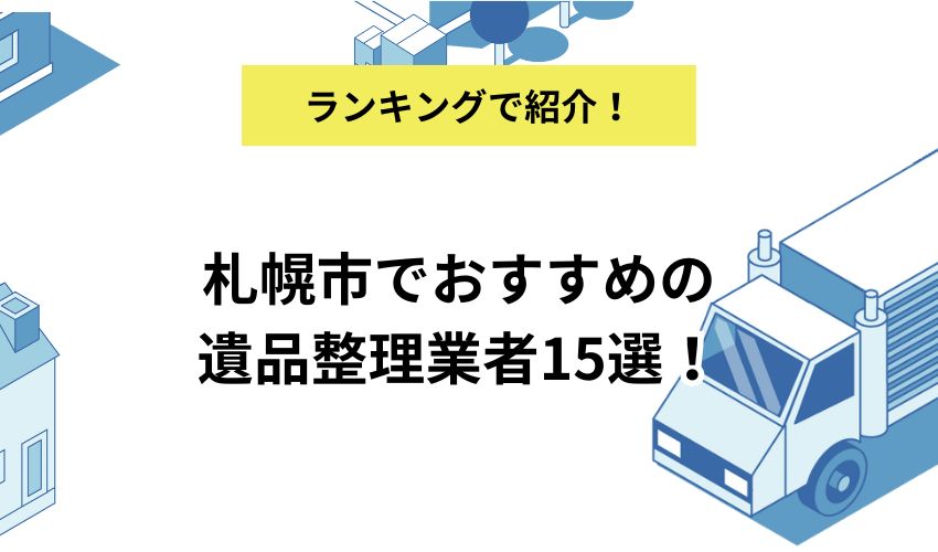 札幌市でおすすめの遺品整理業者15選!費用相場と業者選びのポイントも紹介