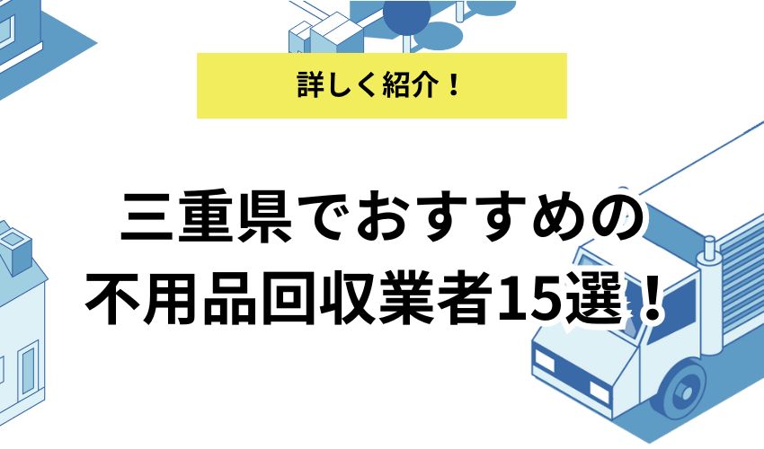 三重県の不用品回収おすすめの人気業者15選!相場や口コミも紹介!