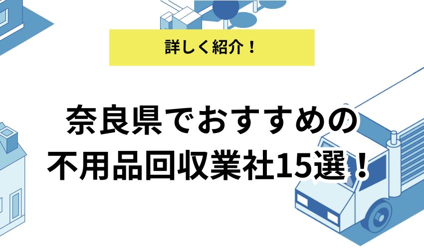 奈良の不用品回収業者おすすめ15社を紹介!持ち込みや無料回収の方法も!