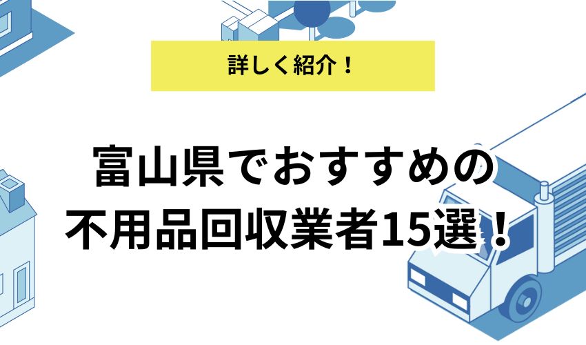 富山県の不用品回収業者15社を厳選!即日で回収を依頼できるのはどこ?