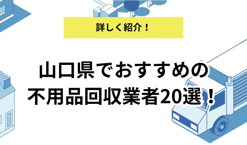 山口県でおすすめの不用品回収業者20選!金額やサービス内容を詳しく解説
