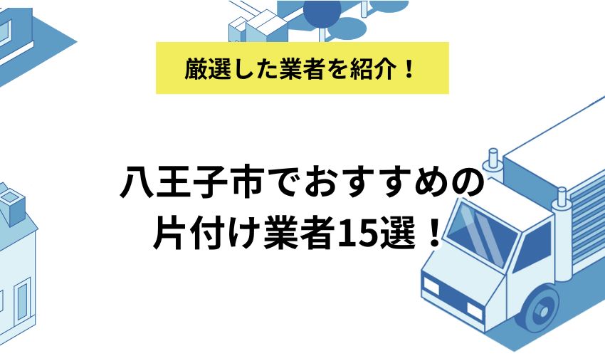 八王子市でおすすめの片付け業者15選！各業者のおすすめポイントも解説
