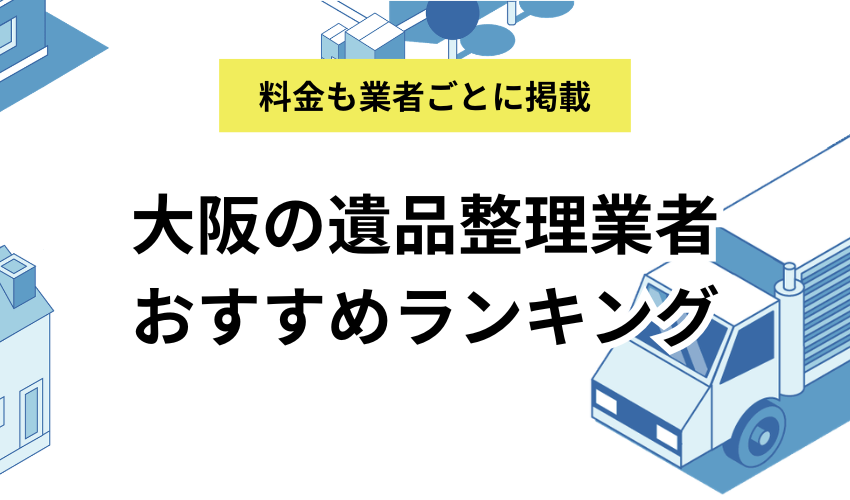 大阪の遺品整理業者おすすめランキングTOP15！料金を掲載し相場も紹介