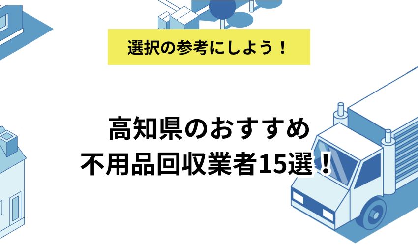 高知県のおすすめ不用品回収業者15選!お得に利用するコツや料金相場も解説