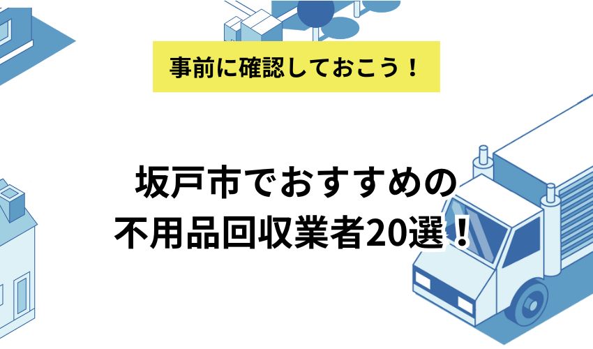 坂戸市でおすすめの不用品回収業者20選！失敗しない業者の見極め方や各業者のおすすめポイントを紹介