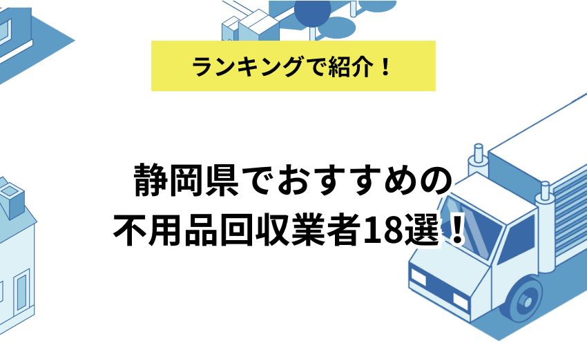 静岡県でおすすめの不用品回収業者18選!低価格かつサービスが良い高評価の業者を解説