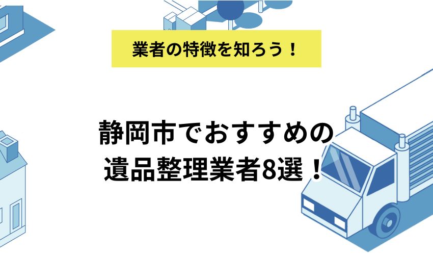 静岡市でおすすめの遺品整理業者8選!業者ごとのおすすめポイントや相場も解説
