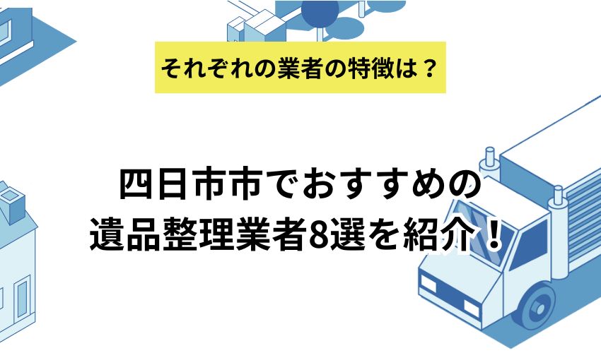 四日市市でおすすめの遺品整理業者8選を紹介!依頼する流れや相場も解説