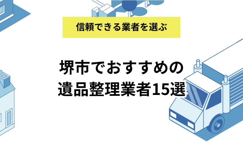 堺市でおすすめの遺品整理業者15選！信頼性の高い業者を選ぶコツも紹介