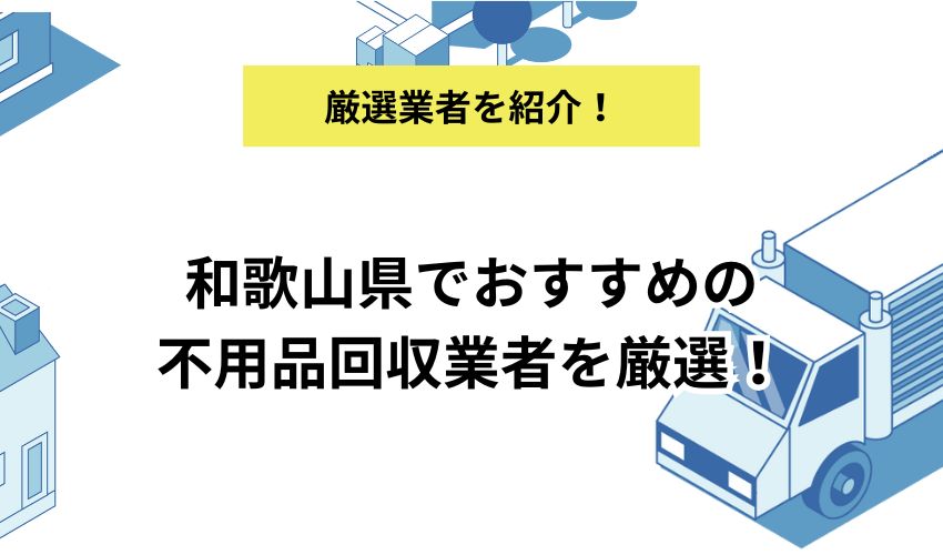 和歌山県でおすすめの不用品回収業者を厳選!費用相場やお得な利用方法を紹介