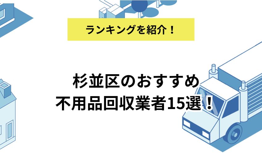 杉並区のおすすめ不用品回収業者15選！料金プランやサービスを詳しく解説