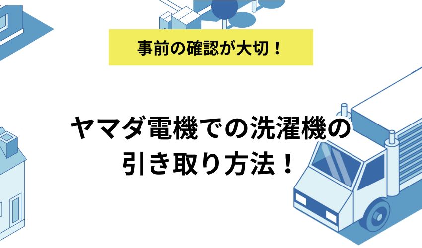 ヤマダ電機での洗濯機の引き取り方法!処分費用や条件、買取の有無についても解説