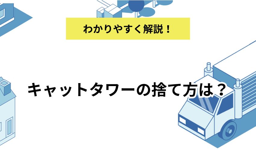 キャットタワーの捨て方は？基礎知識や注意点もあわせて解説！