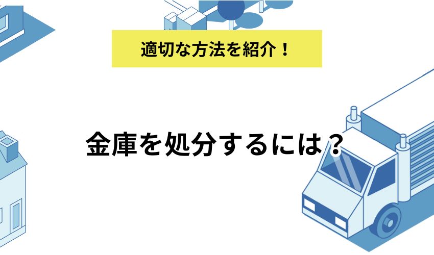 金庫を処分するには？寿命や処分する際の注意点をわかりやすく解説