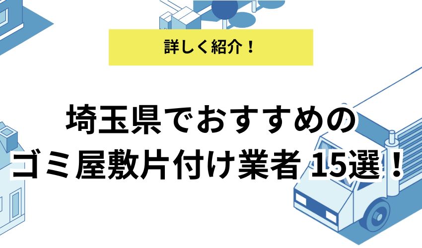埼玉県でおすすめのゴミ屋敷片付け業者15選！依頼する前にやることも詳しく紹介