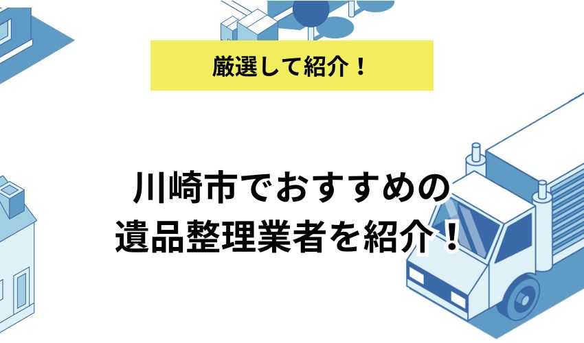 川崎市でおすすめの遺品整理業者を紹介！業者を利用するメリットと費用相場を解説