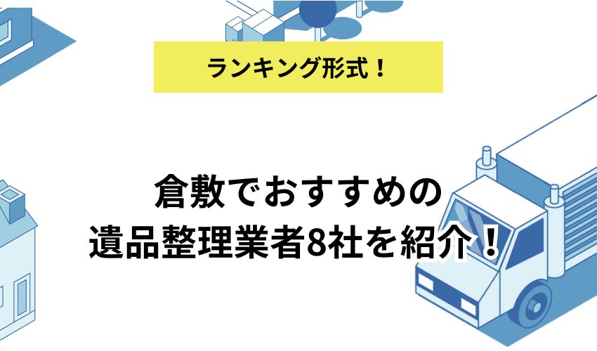 倉敷でおすすめの遺品整理業者8社を紹介！契約までの流れと費用相場を解説