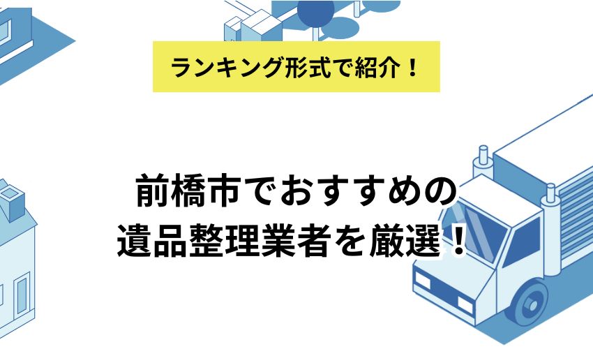 前橋市でおすすめの遺品整理業者を厳選!選び方や費用を抑えるコツも紹介