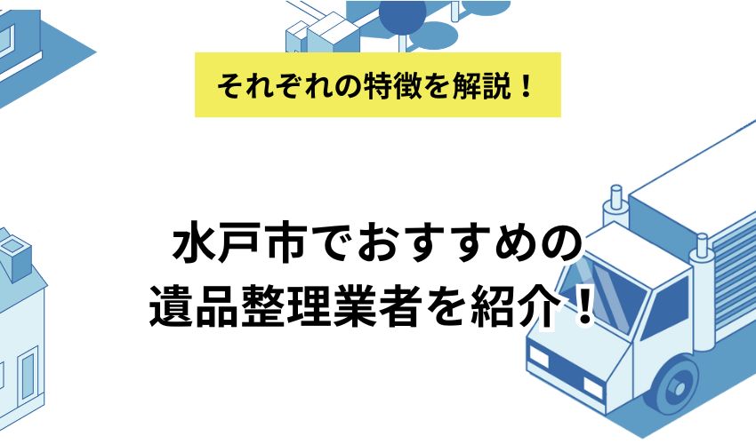 水戸市でおすすめの遺品整理業者を紹介！選ぶときのポイントや費用相場を解説