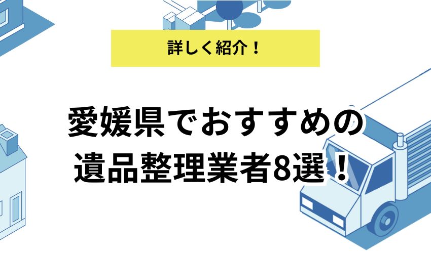 愛媛県でおすすめの遺品整理業者8選！費用相場やサービス内容を紹介