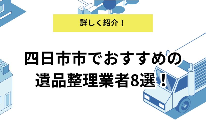 四日市市でおすすめの遺品整理業者8選！依頼する際の流れと注意点を解説