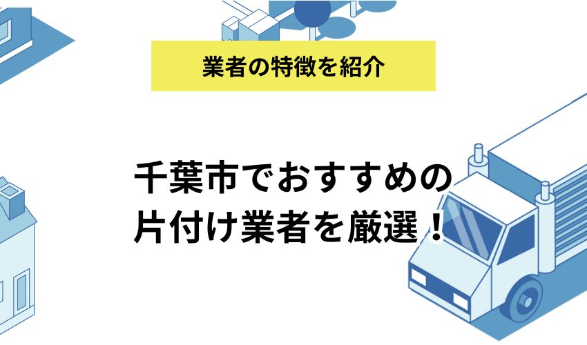 千葉市でおすすめの片付け業者を15社厳選!利用する際の費用相場も紹介