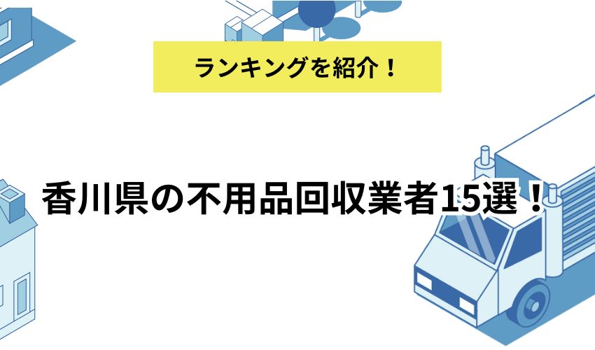 香川県の不用品回収業者15選！口コミ・料金から徹底比較！