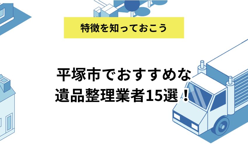 平塚市でおすすめな遺品整理業者15選！見積もり依頼の流れや費用を抑えるコツも解説