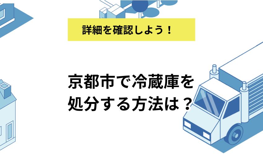 京都市で冷蔵庫を処分する方法は？持ち込み場所や無料で処分する方法について解説