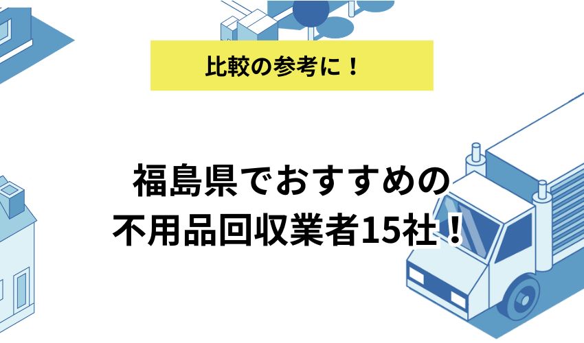 福島県でおすすめの不用品回収業者15社！費用や口コミも紹介