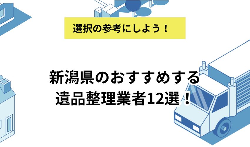 新潟県のおすすめする遺品整理業者12選！費用や処分の可否について解説