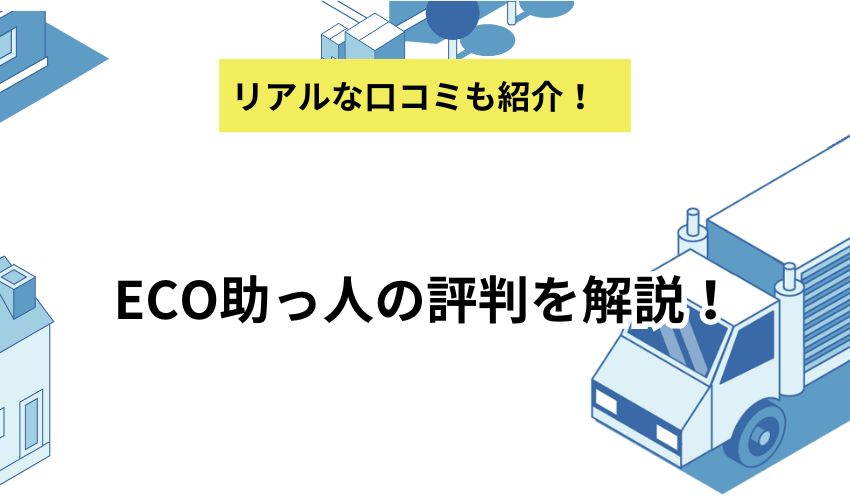 ECO助っ人の口コミは良い？悪い口コミや基本情報から依頼の流れまでを徹底解説