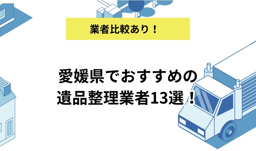 愛媛県でおすすめの遺品整理業者13選！費用相場やサービス内容を紹介