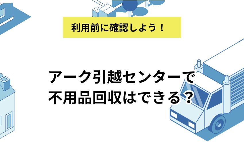 アーク引越センターで不用品回収はできる？回収対象製品と買取についても解説