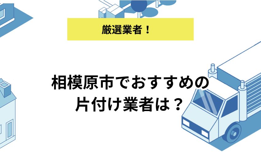 相模原市でおすすめの片付け業者15選！費用を抑えるコツや相場を解説