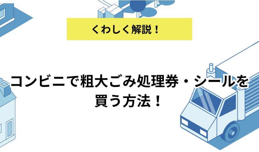 粗大ごみ処理券・シールのコンビニでの買い方をくわしく解説！どこのコンビニで買えるのか紹介