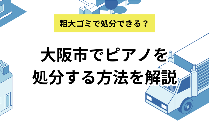 ピアノを大阪市で処分する方法8選！買取やクレーンにかかる費用を徹底解説