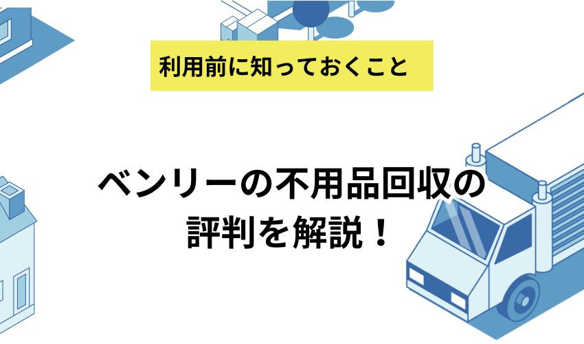 ベンリーの不用品回収の評判を解説！リアルな口コミとおすすめな人の特徴を紹介