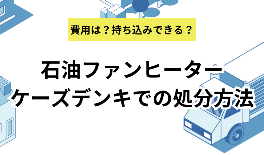 石油ファンヒーターをケーズデンキで処分する方法を解説！エディオンやカインズでの捨て方なども紹介