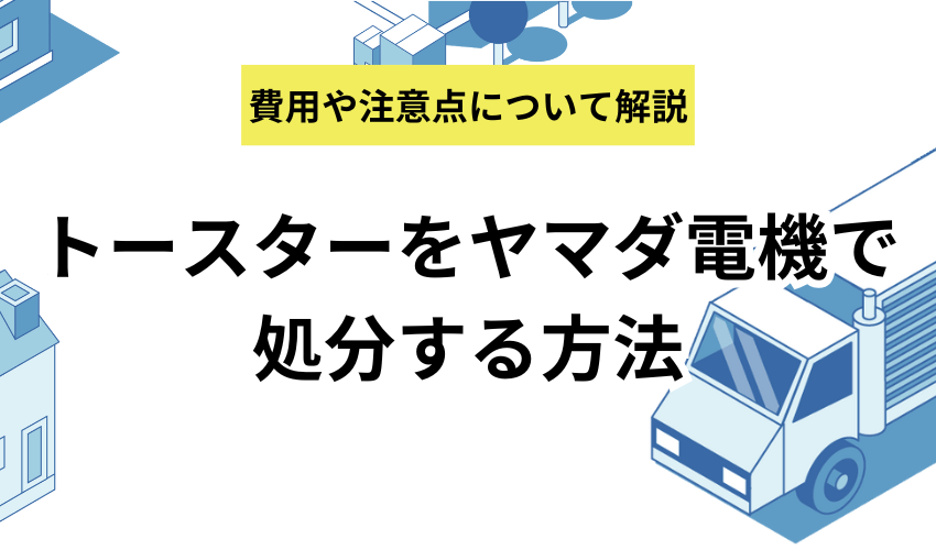 トースターをヤマダ電機で処分する方法を解説！ケーズデンキやエディオンでの捨て方も紹介