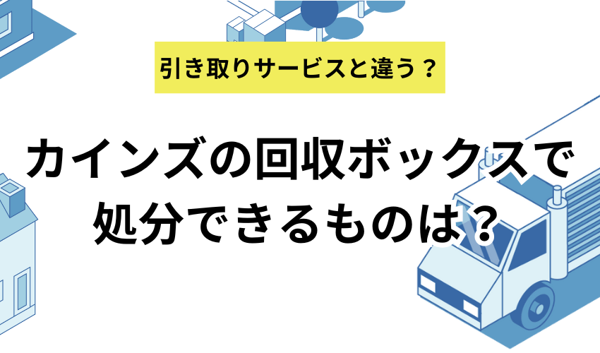 カインズの回収ボックスで処分できるものについて解説！無料の引き取りサービスとの違いも紹介