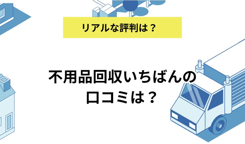 不用品回収いちばんの口コミは？基本情報や提供しているサービスも解説
