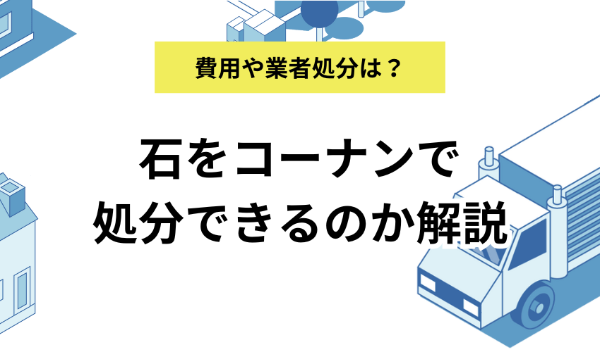 石をコーナンで処分する方法は？ナフコやコメリなどの可否や業者について解説