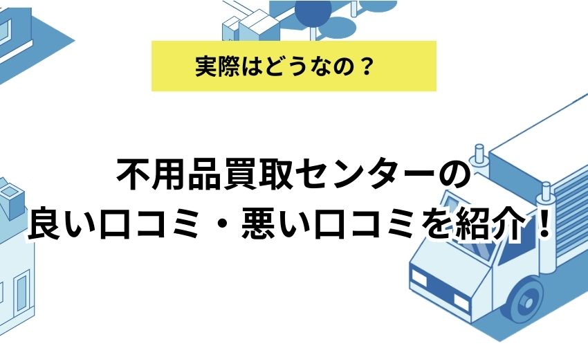 不用品買取センターの良い口コミ・悪い口コミを紹介！特徴や料金体系は？