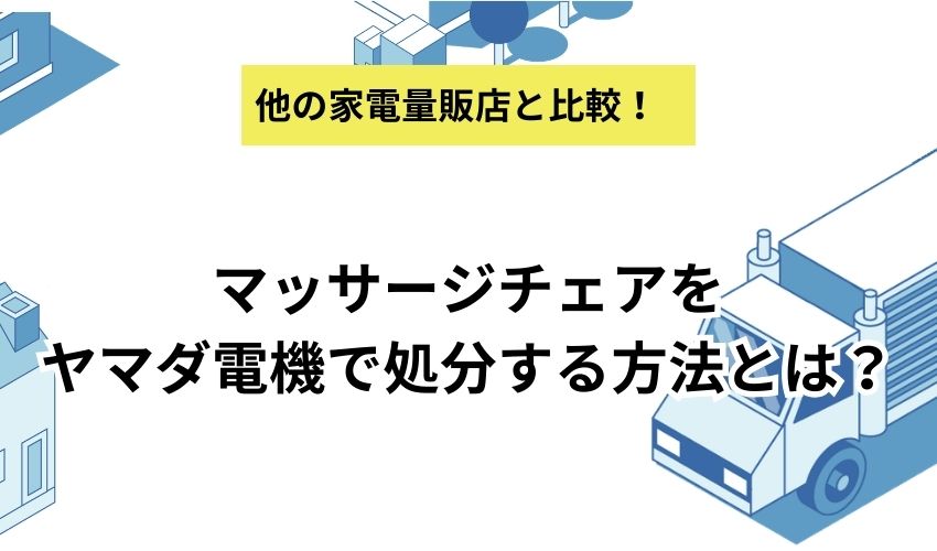 マッサージチェアをヤマダ電機で処分する方法とは？費用相場と注意点も解説！